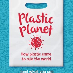 Plastic Planet: How Plastic Came to Rule the World (and What You Can Do to Change It)